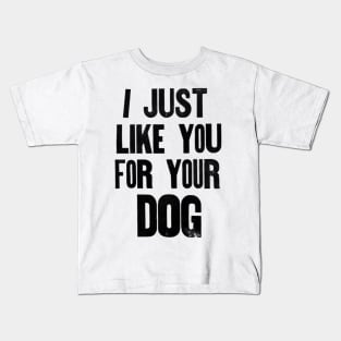 I just like you for your dog. Kids T-Shirt